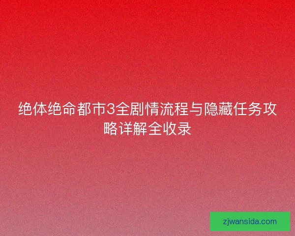 绝体绝命都市3全剧情流程与隐藏任务攻略详解全收录 绝体绝命都市3全剧情流程与隐藏任务攻略详解全收录