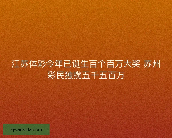 江苏体彩今年已诞生百个百万大奖 苏州彩民独揽五千五百万