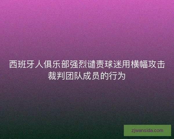 西班牙人俱乐部强烈谴责球迷用横幅攻击裁判团队成员的行为