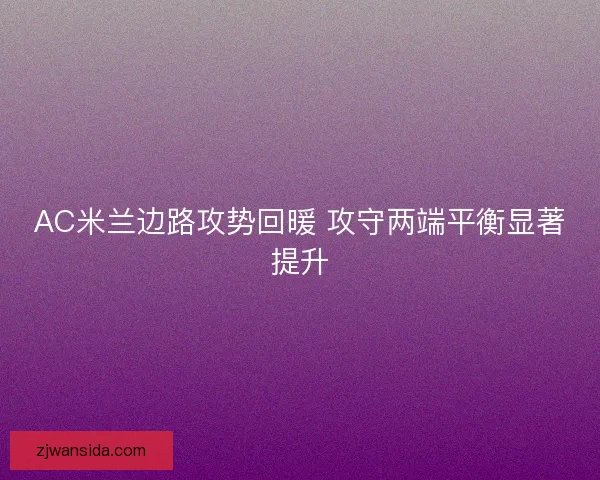 AC米兰边路攻势回暖 攻守两端平衡显著提升