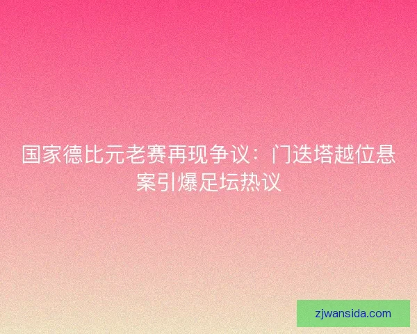 国家德比元老赛再现争议：门迭塔越位悬案引爆足坛热议