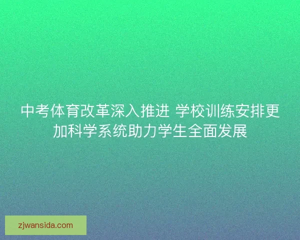 中考体育改革深入推进 学校训练安排更加科学系统助力学生全面发展 中考体育改革深入推进 学校训练安排更加科学系统助力学生全面发展