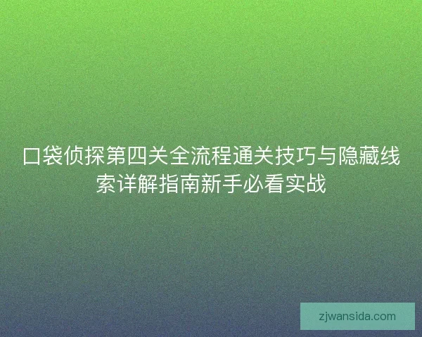 口袋侦探第四关全流程通关技巧与隐藏线索详解指南新手必看实战