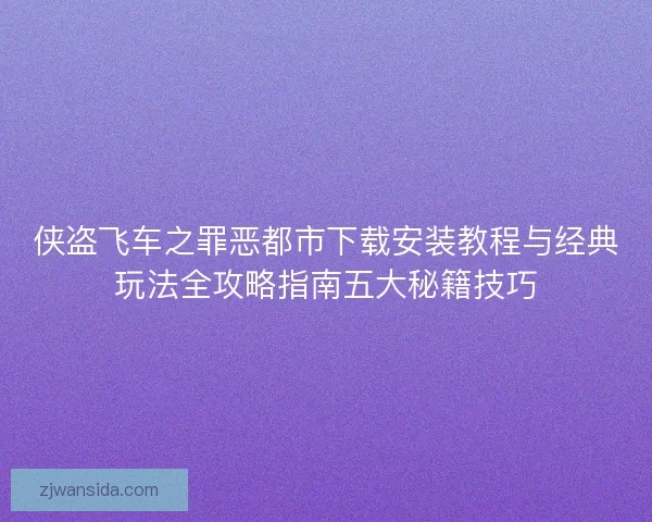 侠盗飞车之罪恶都市下载安装教程与经典玩法全攻略指南五大秘籍技巧